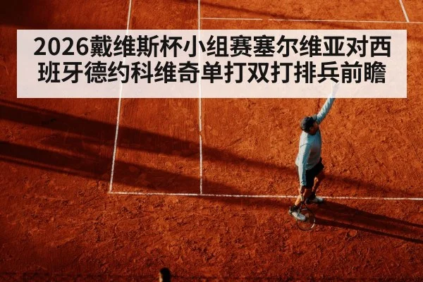 2026戴维斯杯小组赛塞尔维亚对西班牙德约科维奇单打双打排兵前瞻