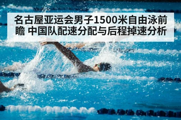 名古屋亚运会男子1500米自由泳前瞻 中国队配速分配与后程掉速分析